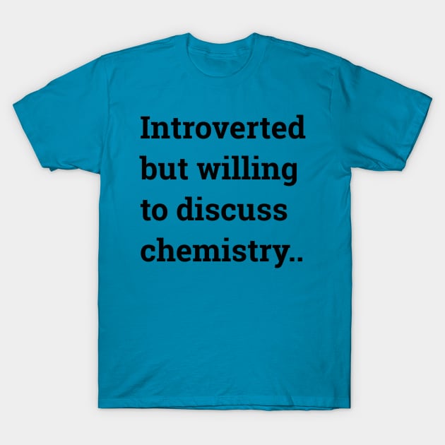 Introverted but willing to discuss chemistry... T-Shirt by wanungara